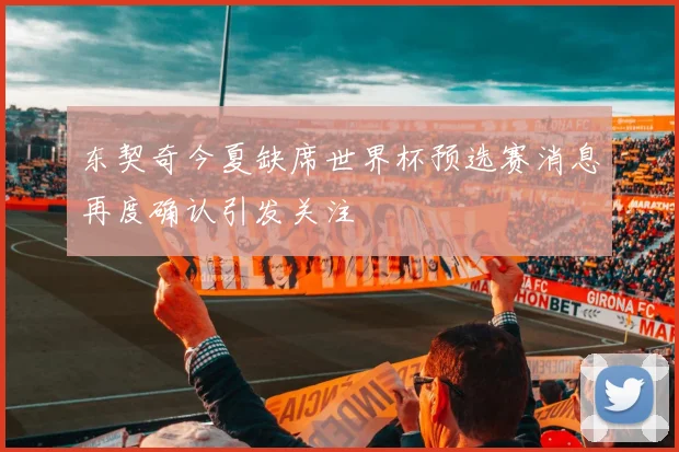 东契奇今夏缺席世界杯预选赛消息再度确认引发关注