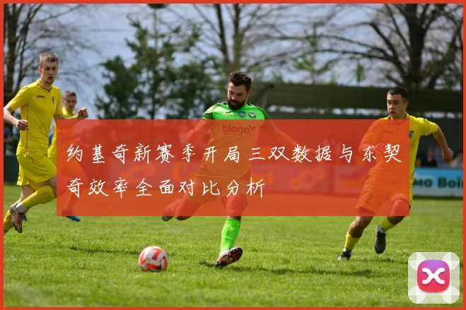 约基奇新赛季开局三双数据与东契奇效率全面对比分析