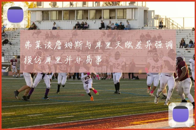 弗莱谈詹姆斯与库里天赋差异强调模仿库里并非易事