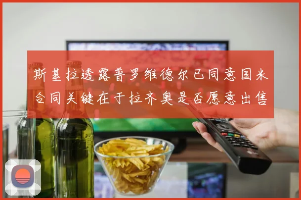 斯基拉透露普罗维德尔已同意国米合同关键在于拉齐奥是否愿意出售