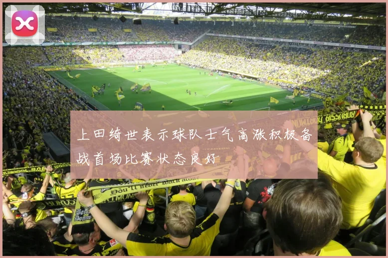 上田绮世表示球队士气高涨积极备战首场比赛状态良好