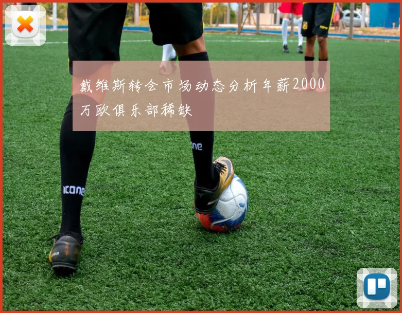 戴维斯转会市场动态分析年薪2000万欧俱乐部稀缺