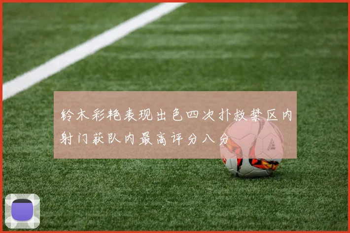 铃木彩艳表现出色四次扑救禁区内射门获队内最高评分八分
