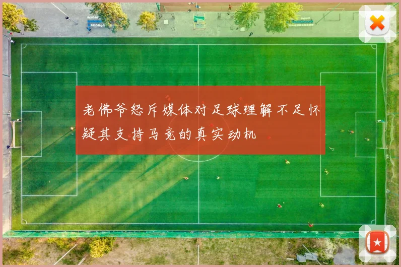 老佛爷怒斥媒体对足球理解不足怀疑其支持马竞的真实动机