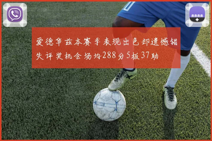 爱德华兹本赛季表现出色却遗憾错失评奖机会场均288分5板37助