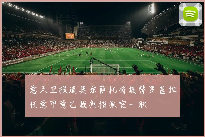 意天空报道奥尔萨托将接替罗基担任意甲意乙裁判指派官一职