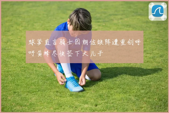 球爹直言骑士因朗佐缺阵遭重创呼吁黄蜂尽快签下大儿子
