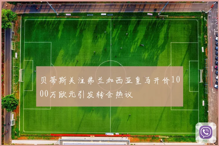 贝蒂斯关注弗兰加西亚皇马开价1000万欧元引发转会热议